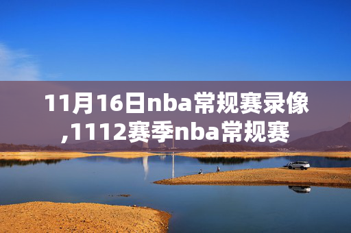 11月16日nba常规赛录像,1112赛季nba常规赛