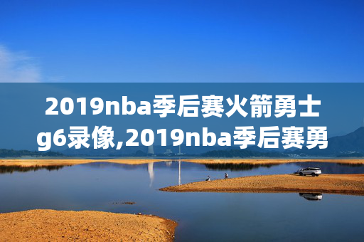 2019nba季后赛火箭勇士g6录像,2019nba季后赛勇士vs火箭第六场国语录像