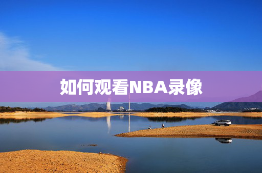 如何观看NBA录像