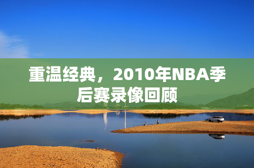 重温经典，2010年NBA季后赛录像回顾