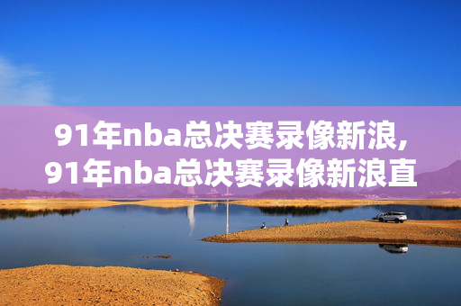91年nba总决赛录像新浪,91年nba总决赛录像新浪直播