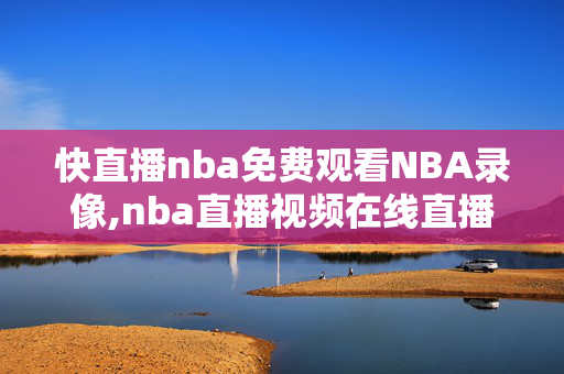 快直播nba免费观看NBA录像,nba直播视频在线直播快船