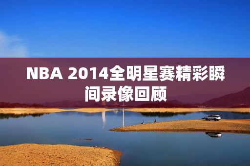 NBA 2014全明星赛精彩瞬间录像回顾