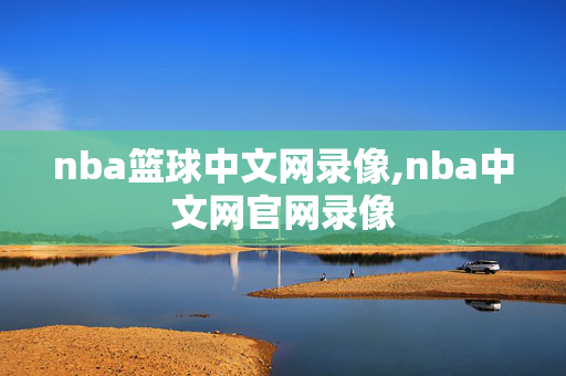 nba篮球中文网录像,nba中文网官网录像