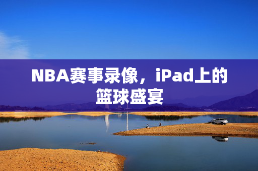 NBA赛事录像，iPad上的篮球盛宴