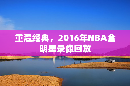 重温经典，2016年NBA全明星录像回放