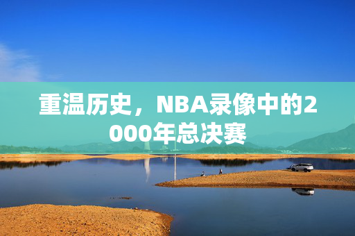 重温历史，NBA录像中的2000年总决赛