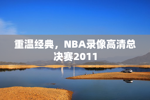 重温经典，NBA录像高清总决赛2011