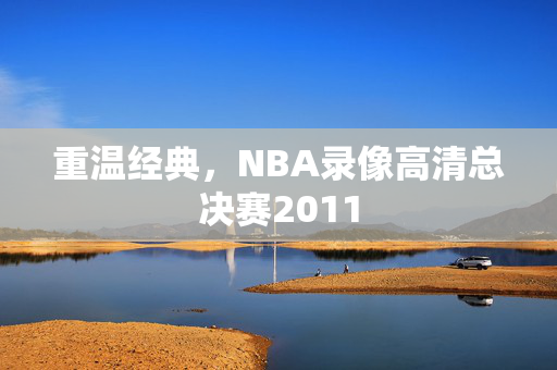 重温经典，NBA录像高清总决赛2011