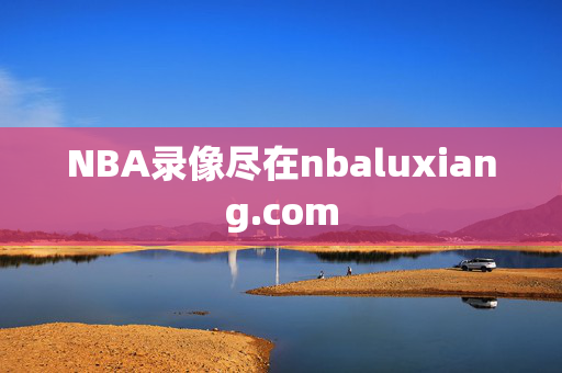 NBA录像尽在nbaluxiang.com