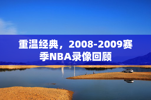 重温经典，2008-2009赛季NBA录像回顾