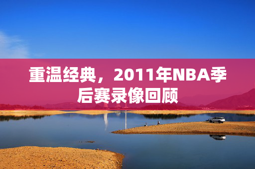重温经典，2011年NBA季后赛录像回顾