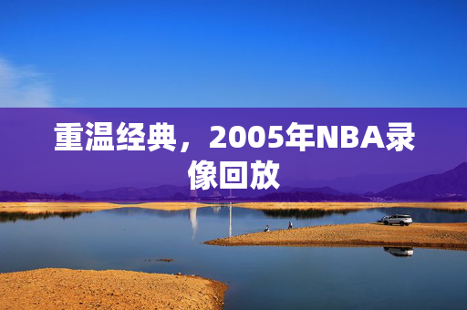 重温经典,2005年NBA录像回放
