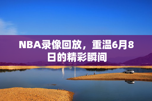 NBA录像回放，重温6月8日的精彩瞬间