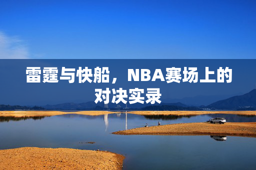 雷霆与快船，NBA赛场上的对决实录