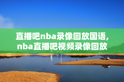 直播吧nba录像回放国语,nba直播吧视频录像回放