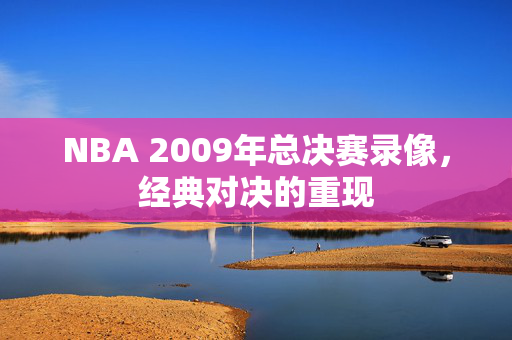 NBA 2009年总决赛录像,经典对决的重现