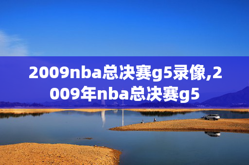 2009nba总决赛g5录像,2009年nba总决赛g5