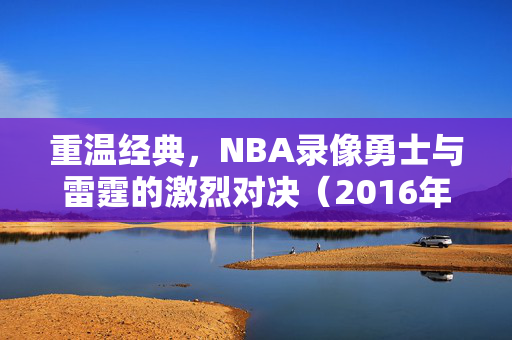 重温经典,NBA录像勇士与雷霆的激烈对决(2016年)