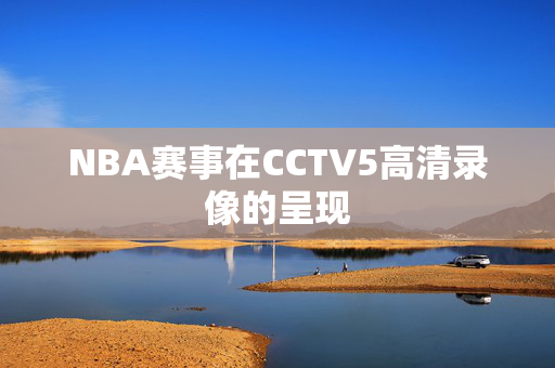 NBA赛事在CCTV5高清录像的呈现