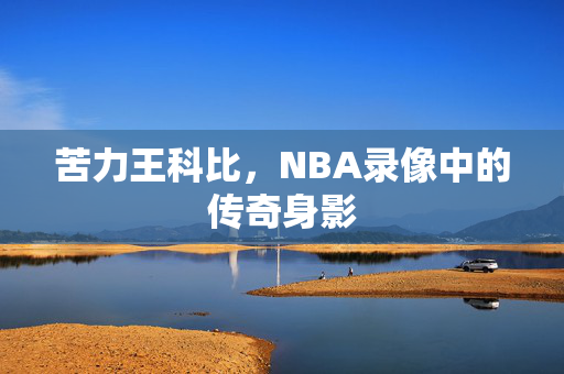 苦力王科比,NBA录像中的传奇身影