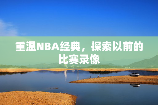 重温NBA经典，探索以前的比赛录像