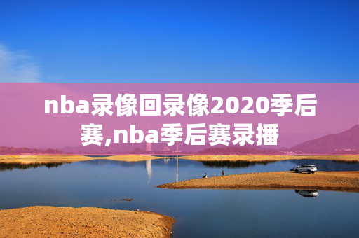 nba录像回录像2020季后赛,nba季后赛录播