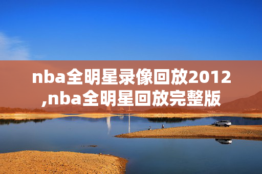 nba全明星录像回放2012,nba全明星回放完整版