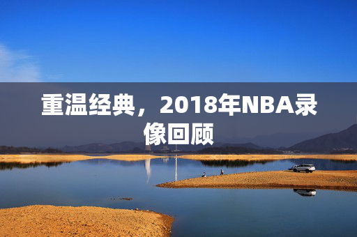 重温经典，2018年NBA录像回顾
