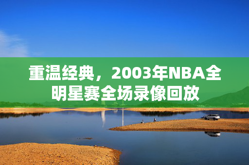 重温经典，2003年NBA全明星赛全场录像回放