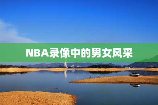 NBA录像中的男女风采
