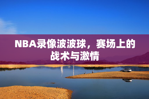 NBA录像波波球,赛场上的战术与激情