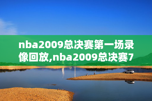 nba2009总决赛第一场录像回放,nba2009总决赛7场高清