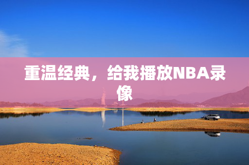 重温经典，给我播放NBA录像
