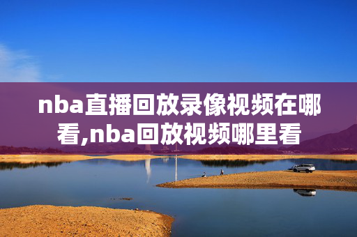 nba直播回放录像视频在哪看,nba回放视频哪里看