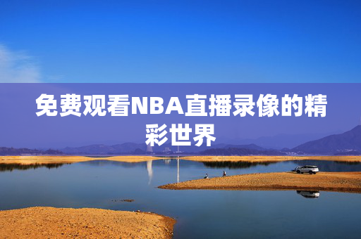 免费观看NBA直播录像的精彩世界