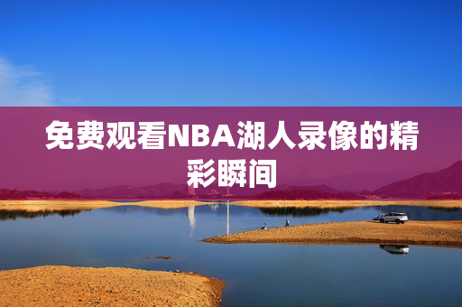 免费观看NBA湖人录像的精彩瞬间