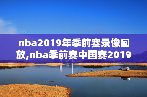 nba2019年季前赛录像回放,nba季前赛中国赛2019