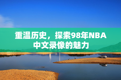 重温历史，探索98年NBA中文录像的魅力