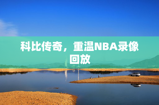 科比传奇,重温NBA录像回放