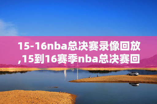 15-16nba总决赛录像回放,15到16赛季nba总决赛回放