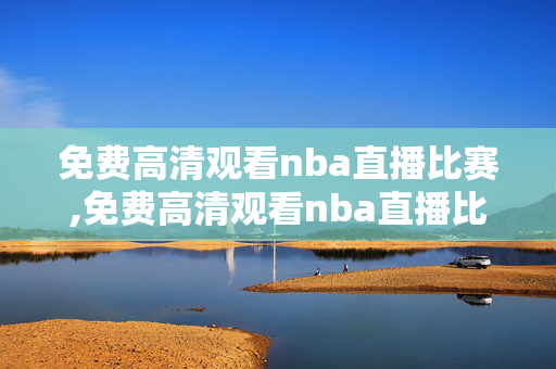 免费高清观看nba直播比赛,免费高清观看nba直播比赛视频