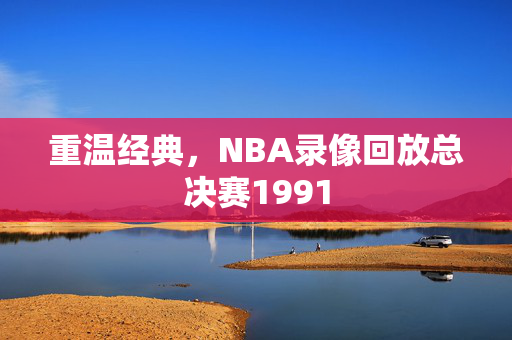 重温经典，NBA录像回放总决赛1991