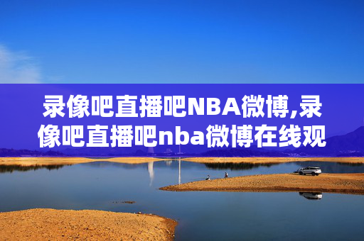 录像吧直播吧NBA微博,录像吧直播吧nba微博在线观看