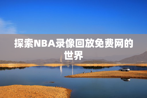 探索NBA录像回放免费网的世界