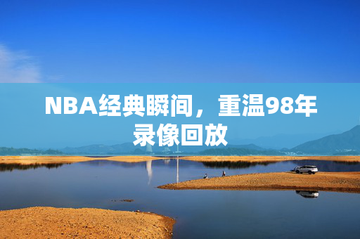 NBA经典瞬间,重温98年录像回放