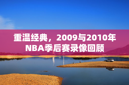 重温经典，2009与2010年NBA季后赛录像回顾