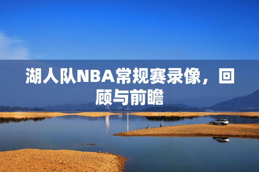 湖人队NBA常规赛录像,回顾与前瞻