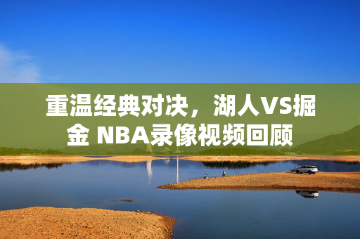 重温经典对决,湖人VS掘金 NBA录像视频回顾