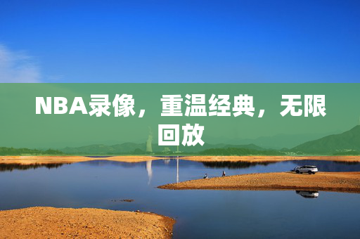 NBA录像，重温经典，无限回放